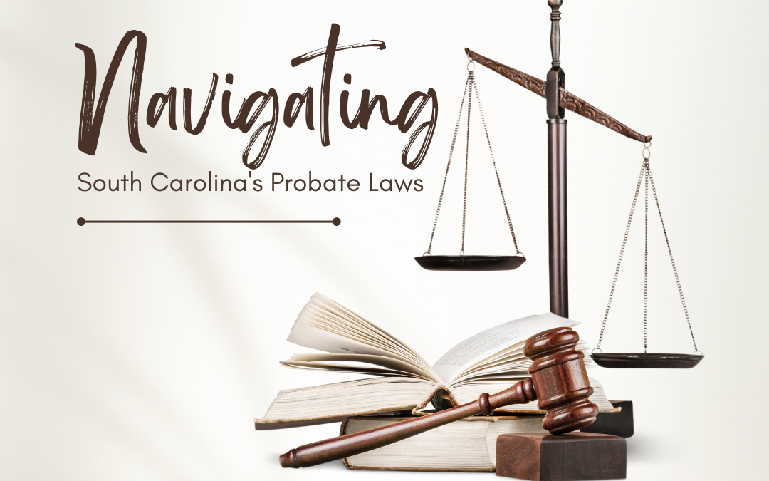 Navigating South Carolina’s Probate Laws: A Guide for Real Estate Executors and Beneficiaries